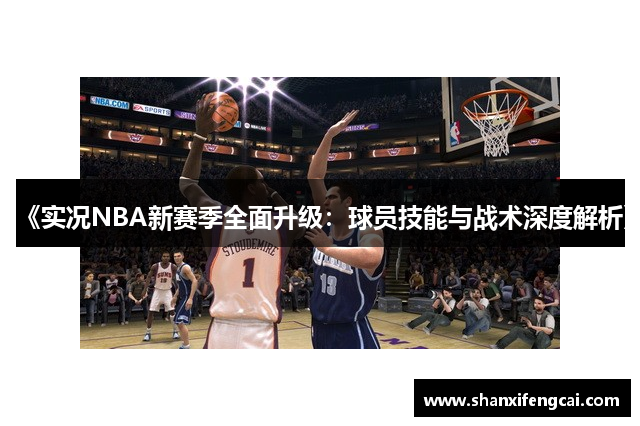 《实况NBA新赛季全面升级：球员技能与战术深度解析》