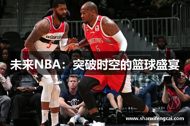 未来NBA：突破时空的篮球盛宴